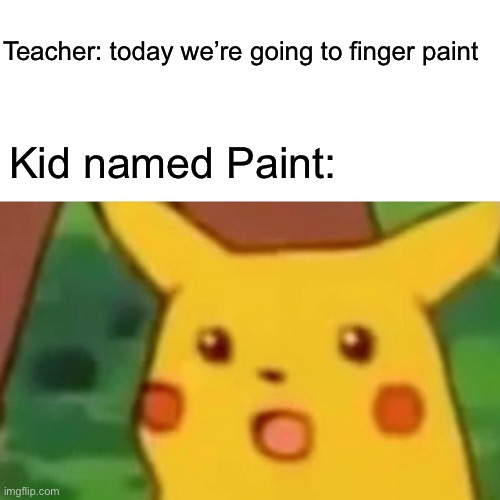 F in the chat for Paint | Teacher: today we’re going to finger paint; Kid named Paint: | image tagged in memes,surprised pikachu | made w/ Imgflip meme maker