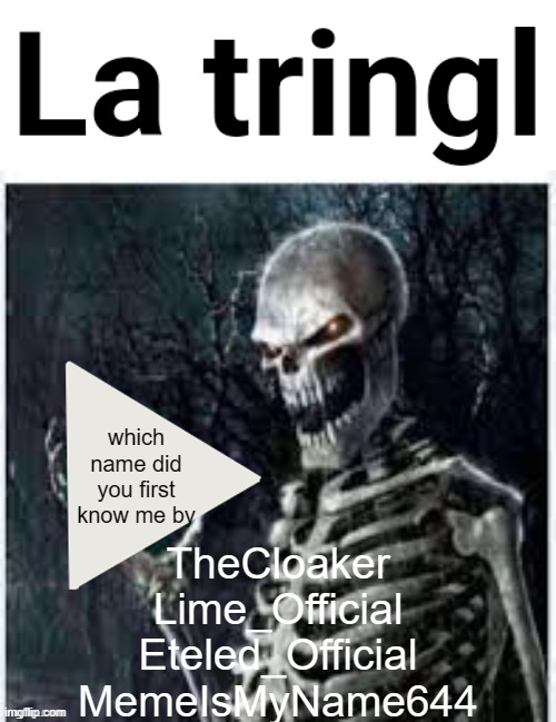 La tringl | which name did you first know me by; TheCloaker
Lime_Official
Eteled_Official
MemeIsMyName644 | image tagged in la tringl | made w/ Imgflip meme maker