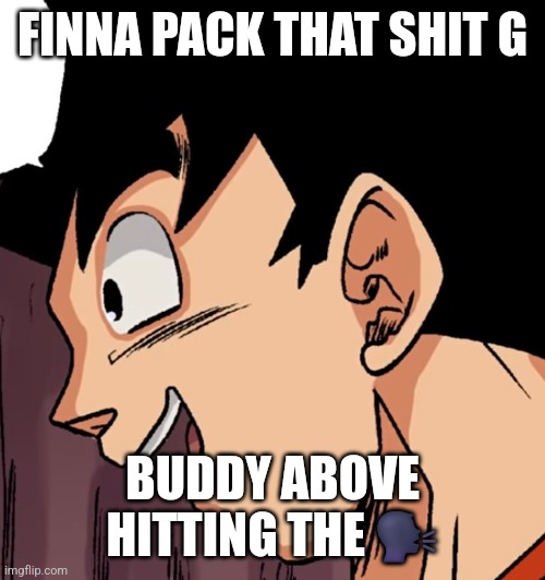 drugs do bad things | FINNA PACK THAT SHIT G; BUDDY ABOVE HITTING THE 🗣 | image tagged in drugs,goku | made w/ Imgflip meme maker
