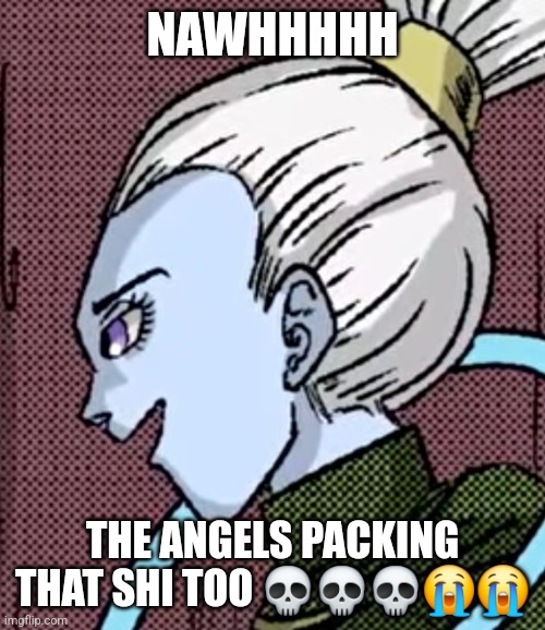 the violating DBZ | NAWHHHHH; THE ANGELS PACKING THAT SHI TOO 💀💀💀😭😭 | image tagged in drugs,dbz | made w/ Imgflip meme maker