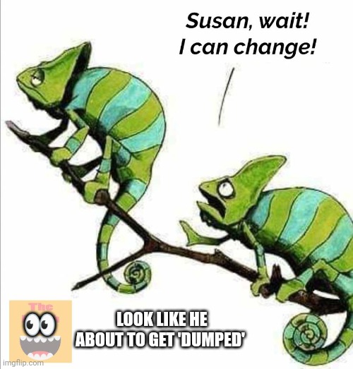 We chameleon way- we came a long way. I don't get it..( not funny) | LOOK LIKE HE ABOUT TO GET 'DUMPED'; 👀 | image tagged in quit hatin,changes,comics/cartoons,notfunny,funny,memes | made w/ Imgflip meme maker