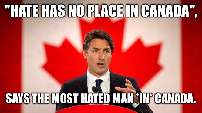 The worst thing since cancer. | "HATE HAS NO PLACE IN CANADA", SAYS THE MOST HATED MAN *IN* CANADA. | image tagged in justin trudeau | made w/ Imgflip meme maker