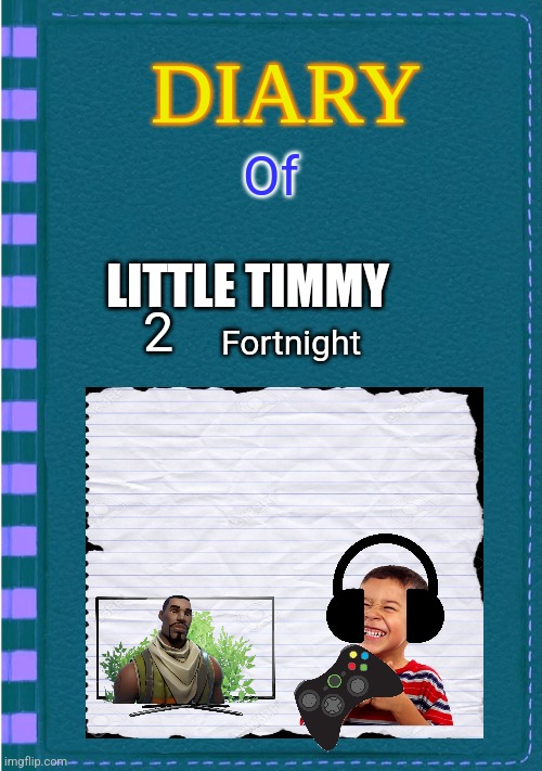 Diary of a Wimpy Kid Blank cover | Of; LITTLE TIMMY; 2; Fortnight | image tagged in diary of a wimpy kid blank cover | made w/ Imgflip meme maker