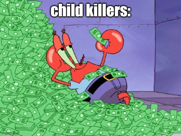 mr krabs money | child killers: | image tagged in mr krabs money | made w/ Imgflip meme maker