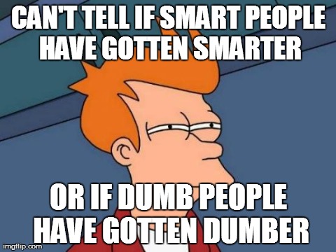 Futurama Fry | CAN'T TELL IF SMART PEOPLE HAVE GOTTEN SMARTER OR IF DUMB PEOPLE HAVE GOTTEN DUMBER | image tagged in memes,futurama fry | made w/ Imgflip meme maker