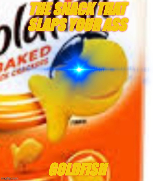 gOlDfIsH | THE SNACK THAT SLAPS YOUR ASS; GOLDFISH | image tagged in glowing eye goldfish snack | made w/ Imgflip meme maker