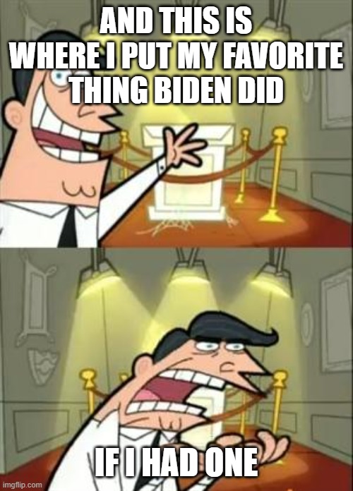 Just one more year to go | AND THIS IS WHERE I PUT MY FAVORITE THING BIDEN DID; IF I HAD ONE | image tagged in memes,this is where i'd put my trophy if i had one | made w/ Imgflip meme maker