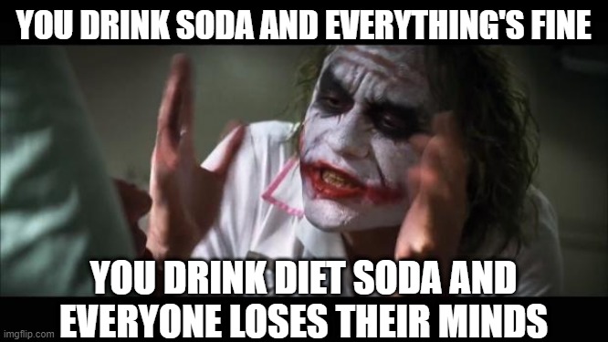 Regular VS. Diet | YOU DRINK SODA AND EVERYTHING'S FINE; YOU DRINK DIET SODA AND EVERYONE LOSES THEIR MINDS | image tagged in memes,and everybody loses their minds | made w/ Imgflip meme maker