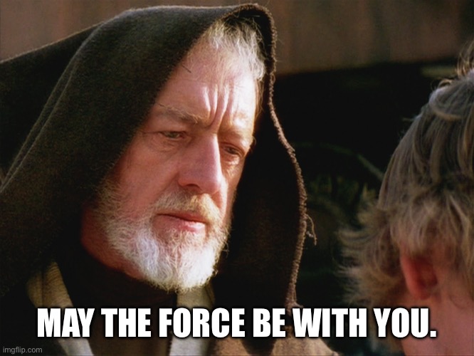 obiwan kenobi may the force be with you | MAY THE FORCE BE WITH YOU. | image tagged in obiwan kenobi may the force be with you | made w/ Imgflip meme maker