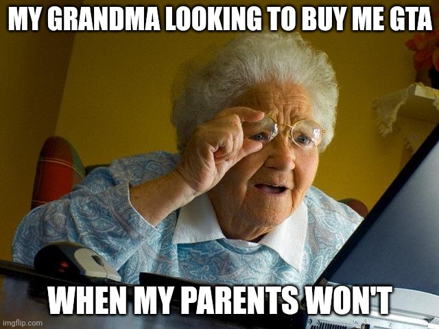 Granny | MY GRANDMA LOOKING TO BUY ME GTA; WHEN MY PARENTS WON'T | image tagged in memes,grandma finds the internet,gta | made w/ Imgflip meme maker