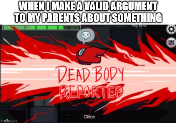 among us | WHEN I MAKE A VALID ARGUMENT TO MY PARENTS ABOUT SOMETHING | image tagged in dead body reported,among us,among us memes,among us dead body reported,parents,argument | made w/ Imgflip meme maker