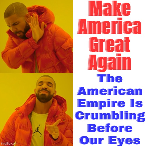 THE END OF THE AMERICAN EMPIRE | Make
America
Great
Again; The
American
Empire Is
Crumbling
Before
Our Eyes | image tagged in memes,drake hotline bling,'murica,scumbag america,american civil war,donald trump | made w/ Imgflip meme maker