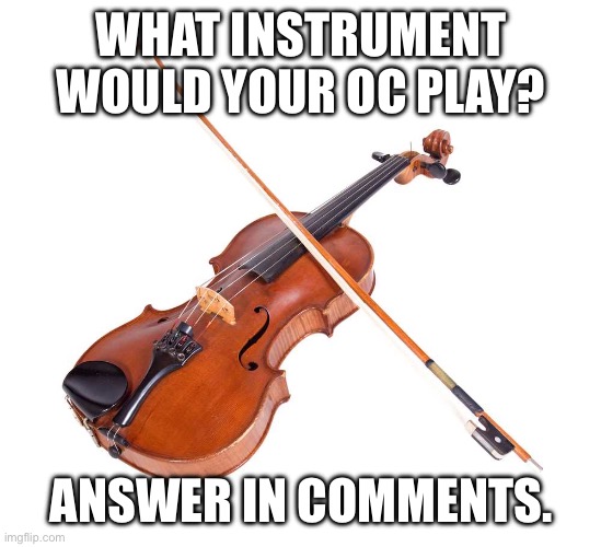 Viola | WHAT INSTRUMENT WOULD YOUR OC PLAY? ANSWER IN COMMENTS. | image tagged in viola | made w/ Imgflip meme maker