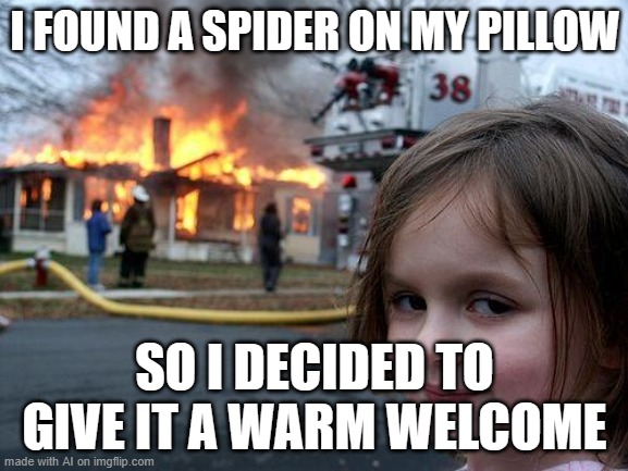 lmao | I FOUND A SPIDER ON MY PILLOW; SO I DECIDED TO GIVE IT A WARM WELCOME | image tagged in memes,disaster girl | made w/ Imgflip meme maker