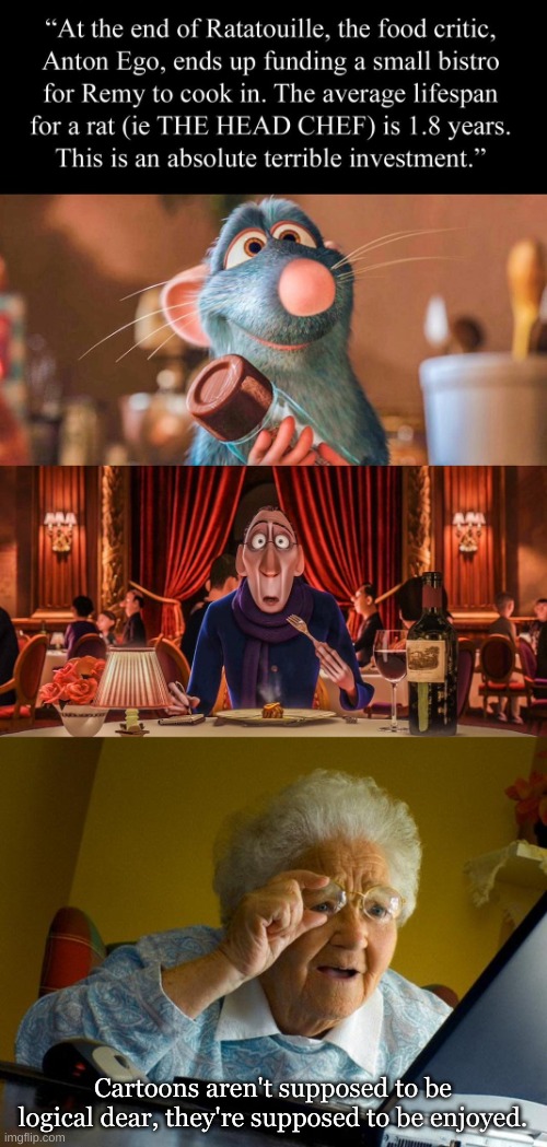 Ratatouille Childhood Ruiner | Cartoons aren't supposed to be logical dear, they're supposed to be enjoyed. | image tagged in memes,grandma finds the internet,ratatouille,y u do dis,grandparents,right in the childhood | made w/ Imgflip meme maker