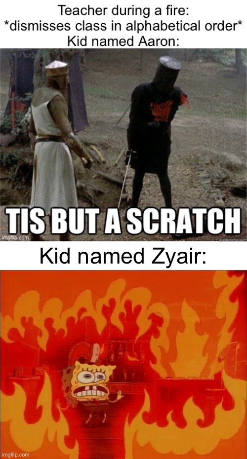 Aaron shall live to tell the tale | Kid named Zyair:; WHY U READ THE DESCRIPTION? | image tagged in burning spongebob,tis but a scratch,school,fire,dark humor | made w/ Imgflip meme maker