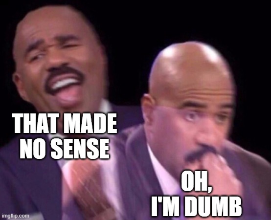 Steve Harvey Laughing Serious | THAT MADE NO SENSE OH, I'M DUMB | image tagged in steve harvey laughing serious | made w/ Imgflip meme maker