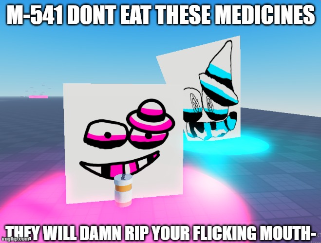 M-541 DONT EAT THESE MEDICINES | M-541 DONT EAT THESE MEDICINES; THEY WILL DAMN RIP YOUR FLICKING MOUTH- | image tagged in m-541 dont- | made w/ Imgflip meme maker