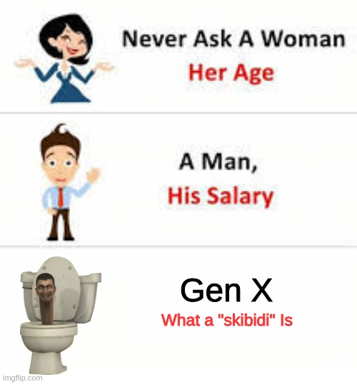 Trust me iv tried. | Gen X; What a "skibidi" Is | image tagged in never ask a woman her age,gen x,skibidi toilet | made w/ Imgflip meme maker