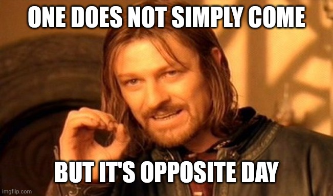 Opposite day | ONE DOES NOT SIMPLY COME; BUT IT'S OPPOSITE DAY | image tagged in memes,one does not simply | made w/ Imgflip meme maker