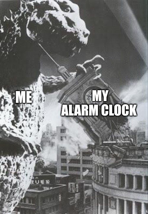 5 more minutes | MY ALARM CLOCK; ME | image tagged in godzilla destroys a clock tower,godzilla | made w/ Imgflip meme maker