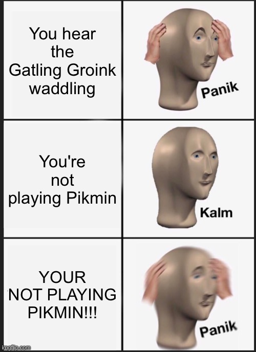 Panik Kalm Panik | You hear the Gatling Groink waddling; You're not playing Pikmin; YOUR NOT PLAYING PIKMIN!!! | image tagged in memes,panik kalm panik | made w/ Imgflip meme maker