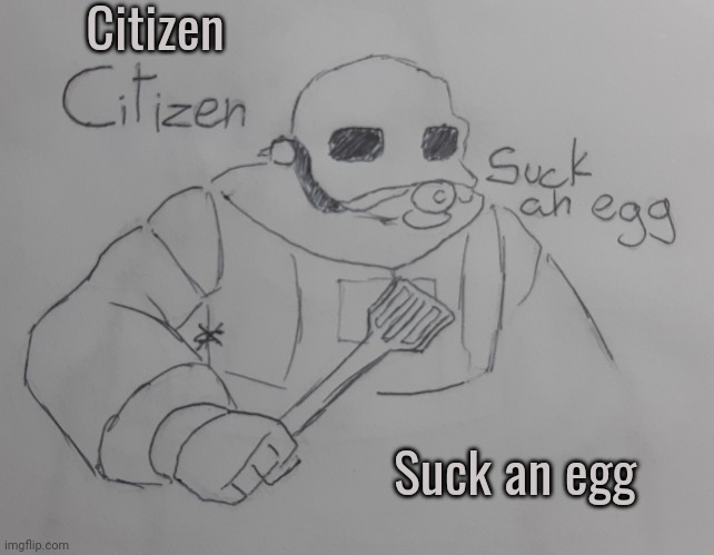 Citizen suck an egg (request from Ducc-The-Jolly ) | Citizen; Suck an egg | image tagged in citizen suck an egg | made w/ Imgflip meme maker