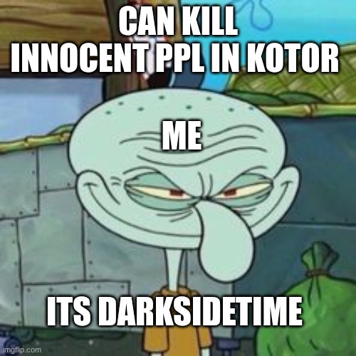 squidwardinkotor | CAN KILL INNOCENT PPL IN KOTOR; ME; ITS DARKSIDETIME | image tagged in evil squidward | made w/ Imgflip meme maker