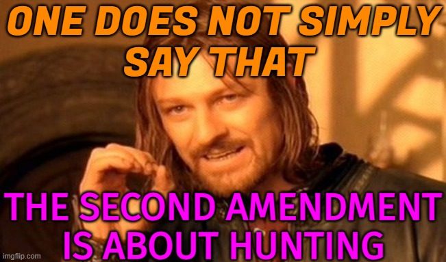 One Does Not Simply Say That; The Second Amendment Is About Hunting | ONE DOES NOT SIMPLY
SAY THAT; THE SECOND AMENDMENT
IS ABOUT HUNTING | image tagged in memes,one does not simply,second amendment,guns,genocide,government corruption | made w/ Imgflip meme maker