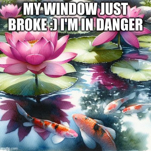 MY WINDOW JUST BROKE :) I'M IN DANGER | made w/ Imgflip meme maker