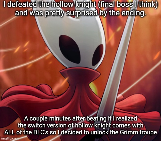 The final boss was surprisingly easy lol | I defeated the hollow knight (final boss I think)
and was pretty surprised by the ending. A couple minutes after beating it I realized the switch version of hollow knight comes with ALL of the DLC's so I decided to unlock the Grimm troupe | image tagged in hornet | made w/ Imgflip meme maker