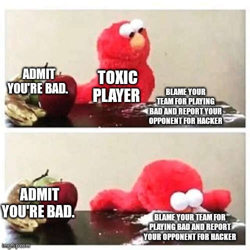 Toxic Player be like: | ADMIT YOU'RE BAD. TOXIC PLAYER; BLAME YOUR TEAM FOR PLAYING BAD AND REPORT YOUR OPPONENT FOR HACKER; ADMIT YOU'RE BAD. BLAME YOUR TEAM FOR PLAYING BAD AND REPORT YOUR OPPONENT FOR HACKER | image tagged in elmo cocaine,memes,toxic,online gaming | made w/ Imgflip meme maker
