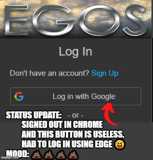 Whar? | STATUS UPDATE:
          SIGNED OUT IN CHROME
          AND THIS BUTTON IS USELESS.
          HAD TO LOG IN USING EDGE 😝

MOOD: 💩💩💩💩 | image tagged in status,google,login,broken | made w/ Imgflip meme maker
