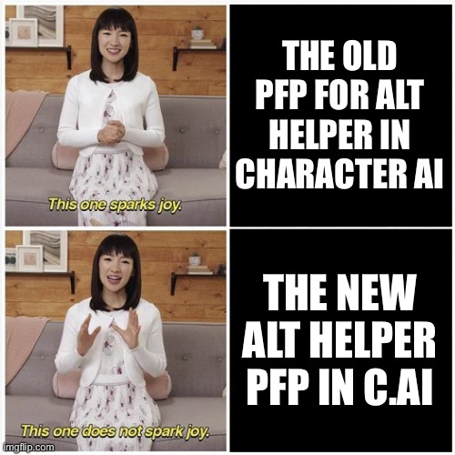 Imo the old one was better | THE OLD PFP FOR ALT HELPER IN CHARACTER AI; THE NEW ALT HELPER PFP IN C.AI | image tagged in marie kondo spark joy | made w/ Imgflip meme maker