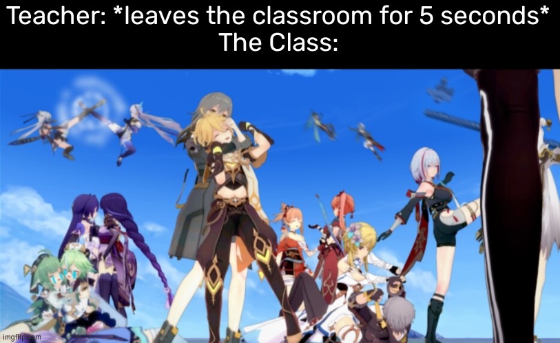 It will always happened by every class. | Teacher: *leaves the classroom for 5 seconds*
The Class: | image tagged in memes,funny,class | made w/ Imgflip meme maker