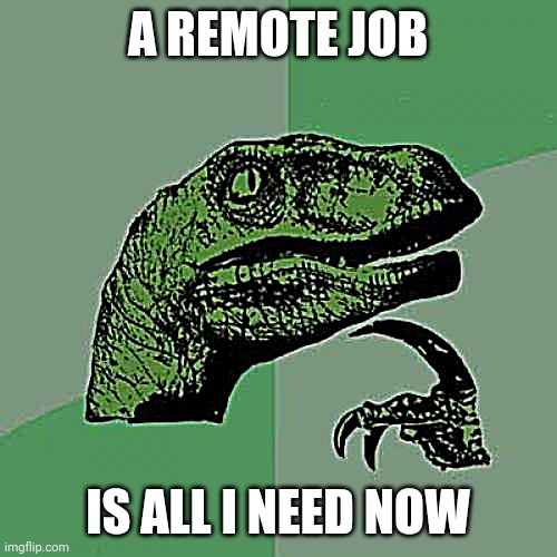 Money thoughts | A REMOTE JOB; IS ALL I NEED NOW | image tagged in memes,philosoraptor,react,software,survival | made w/ Imgflip meme maker