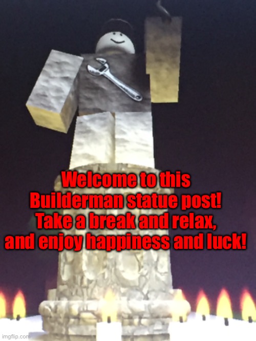 Welcome to this Builderman statue post! Take a break and relax, and enjoy happiness and luck! | made w/ Imgflip meme maker