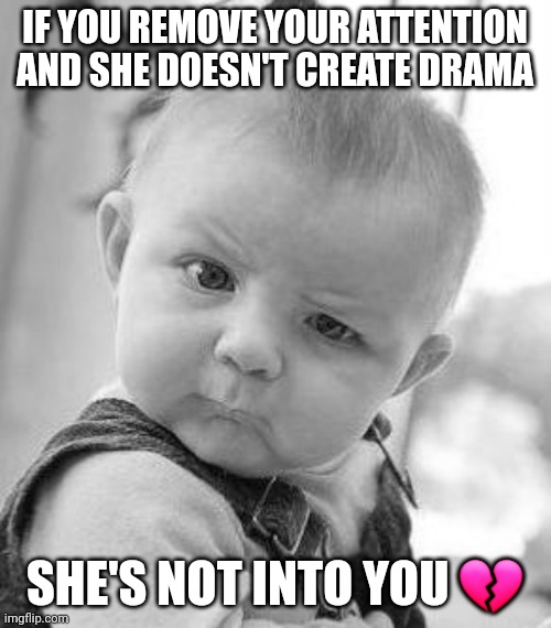 Stay woke | IF YOU REMOVE YOUR ATTENTION AND SHE DOESN'T CREATE DRAMA; SHE'S NOT INTO YOU 💔 | image tagged in confused baby,alpha,gen alpha | made w/ Imgflip meme maker
