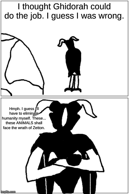 holy shit monsterverse zetton | I thought Ghidorah could do the job. I guess I was wrong. Hmph. I guess I'll have to eliminate humanity myself. These... these ANIMALS shall face the wrath of Zetton. | made w/ Imgflip meme maker