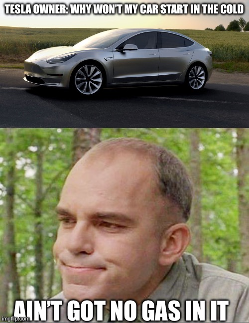 TESLA OWNER: WHY WON’T MY CAR START IN THE COLD; AIN’T GOT NO GAS IN IT | image tagged in tesla,sling blade karl,funny | made w/ Imgflip meme maker