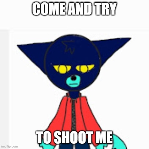 COME AND TRY TO SHOOT ME | made w/ Imgflip meme maker