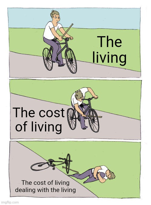 Hard times | The living; The cost of living; The cost of living dealing with the living | image tagged in memes,bike fall,survival,fun,reality | made w/ Imgflip meme maker