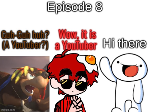 S11 - Another YouTuber | Episode 8; Hi there; Guh-Guh huh? (A YouTuber?); Wow, it is a YouTuber | made w/ Imgflip meme maker