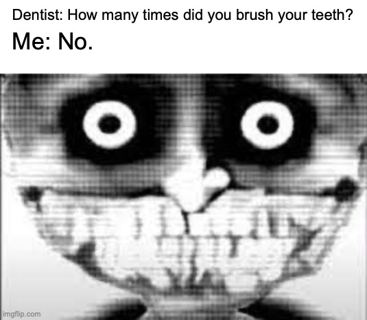 TRUE! (bois hehe) | Dentist: How many times did you brush your teeth? Me: No. | image tagged in mibu phase 29,henry eats,funny,memes,upvote pls | made w/ Imgflip meme maker