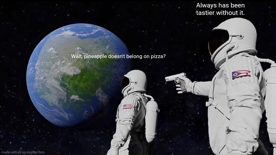 Ai generating till I get a good meme #1 | Always has been tastier without it. Wait, pineapple doesn't belong on pizza? | image tagged in memes,always has been | made w/ Imgflip meme maker