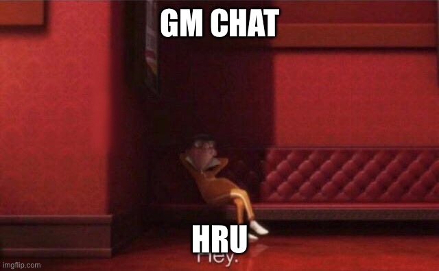 Hey. | GM CHAT; HRU | image tagged in hey | made w/ Imgflip meme maker
