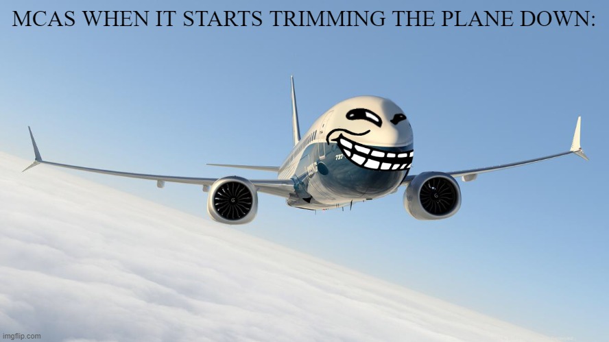 lion air 737 MAX crash | MCAS WHEN IT STARTS TRIMMING THE PLANE DOWN: | image tagged in 9/11 funny rtx on | made w/ Imgflip meme maker