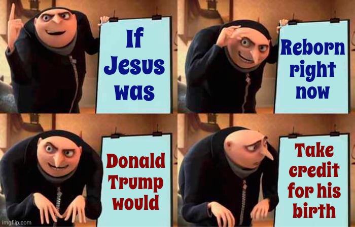Trump Would Probably Claim To Be Jesus's Father | If Jesus was; Reborn
right
now; Take credit for his birth; Donald Trump would | image tagged in memes,gru's plan,trump lies,deceitful donald,pathological liar,con man | made w/ Imgflip meme maker