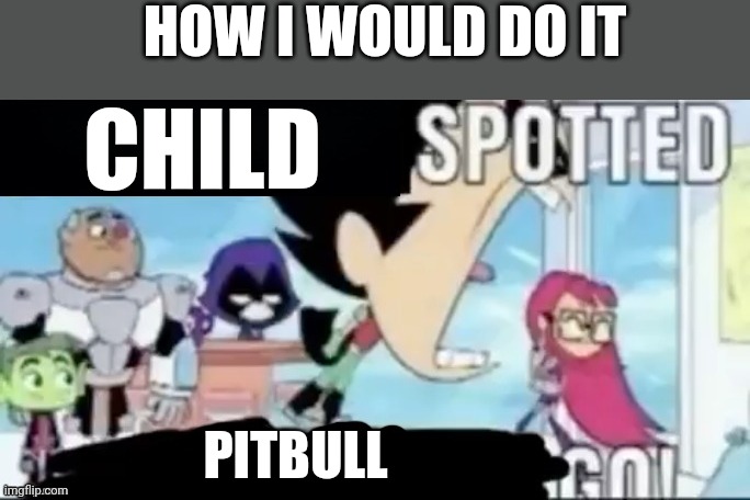 ____ spotted ____ go! | CHILD PITBULL HOW I WOULD DO IT | image tagged in ____ spotted ____ go | made w/ Imgflip meme maker