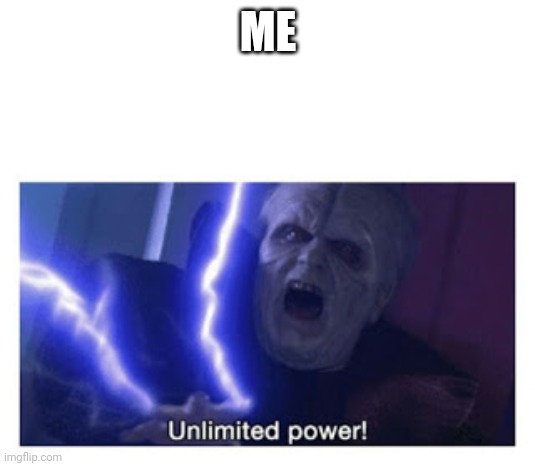 unlimited power | ME | image tagged in unlimited power | made w/ Imgflip meme maker